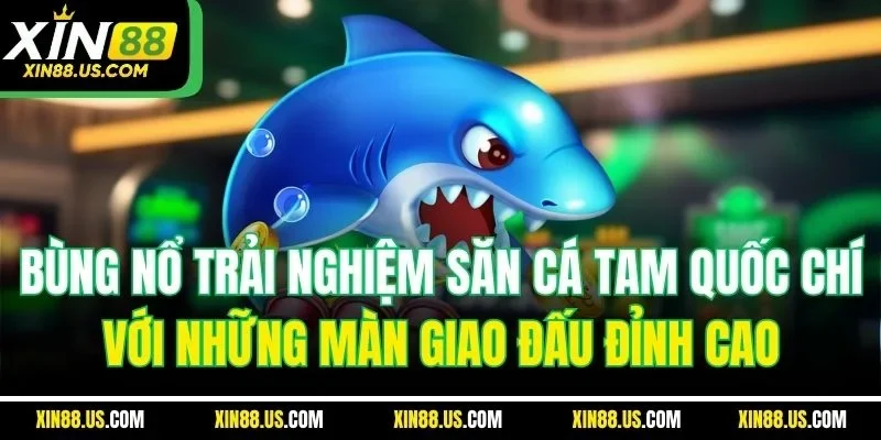 Bùng nổ trải nghiệm săn cá tam quốc chí với những màn giao đấu đỉnh cao