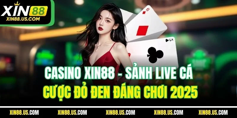 Casino XIN88 | Sảnh Live Cá Cược Đỏ Đen Đáng Chơi 2025
