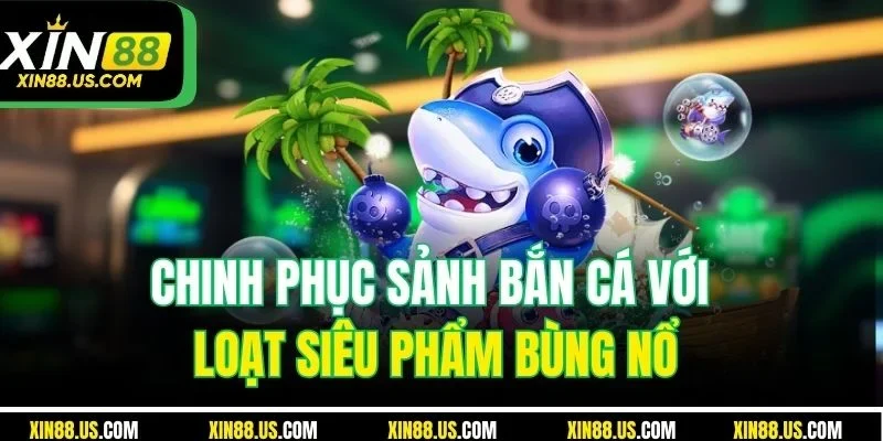 Chinh phục sảnh bắn cá với loạt siêu phẩm bùng nổ