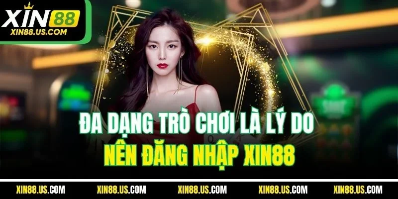 Đa dạng trò chơi là lý do nên đăng nhập Xin88