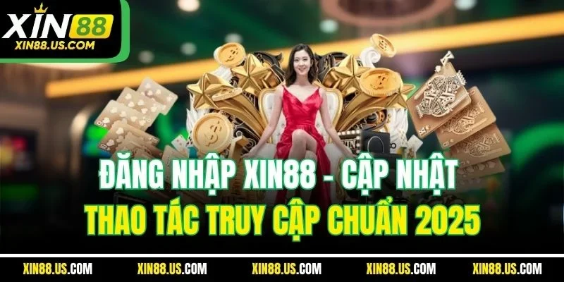 Đăng Nhập Xin88 - Cập Nhật Thao Tác Truy Cập Chuẩn 2025