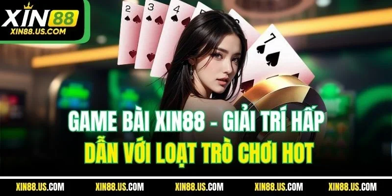 Game Bài XIN88 | Giải Trí Hấp Dẫn Với Loạt Trò Chơi Hot