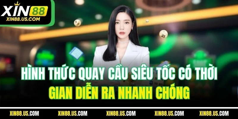 Hình thức quay cầu siêu tốc có thời gian diễn ra nhanh chóng
