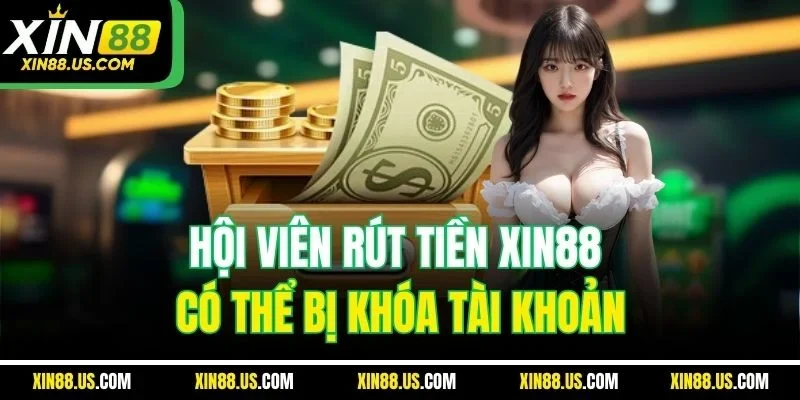 Hội viên rút tiền XIN88 có thể bị khóa tài khoản