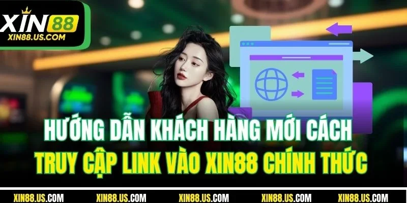 Hướng dẫn khách hàng mới cách truy cập link vào XIN88 chính thức
