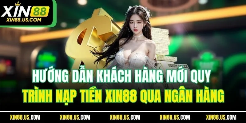 Hướng dẫn khách hàng mới quy trình nạp tiền XIN88 qua ngân hàng