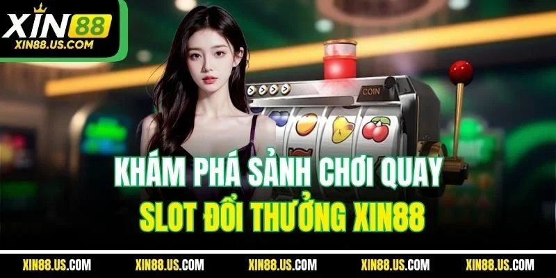 Khám phá sảnh chơi quay slot đổi thưởng XIN88