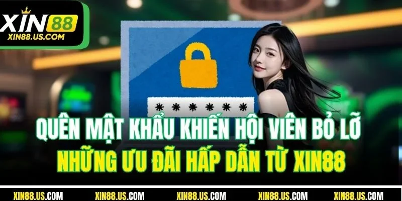 Quên mật khẩu khiến hội viên bỏ lỡ những ưu đãi hấp dẫn từ XIN88