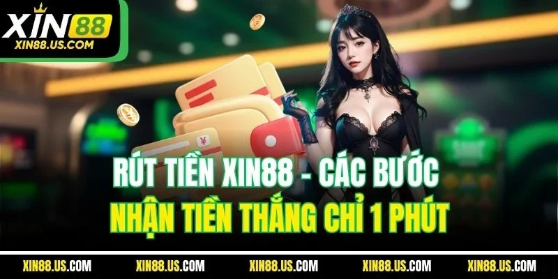 Rút Tiền XIN88 | Các Bước Nhận Tiền Thắng Chỉ 1 Phút