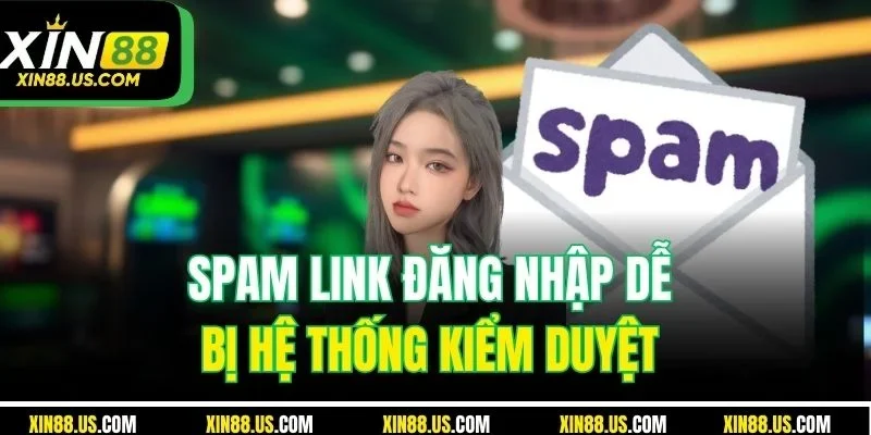 Spam link đăng nhập dễ bị hệ thống kiểm duyệt