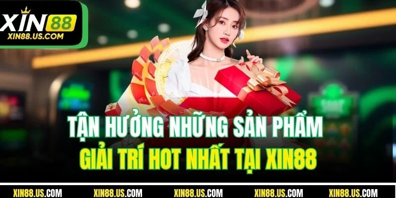 Tận hưởng những sản phẩm giải trí hot nhất tại XIN88