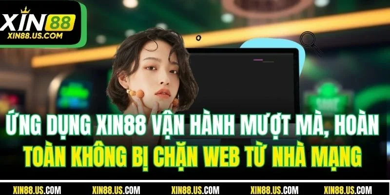 Ứng dụng XIN88 vận hành mượt mà, hoàn toàn không bị chặn web từ nhà mạng
